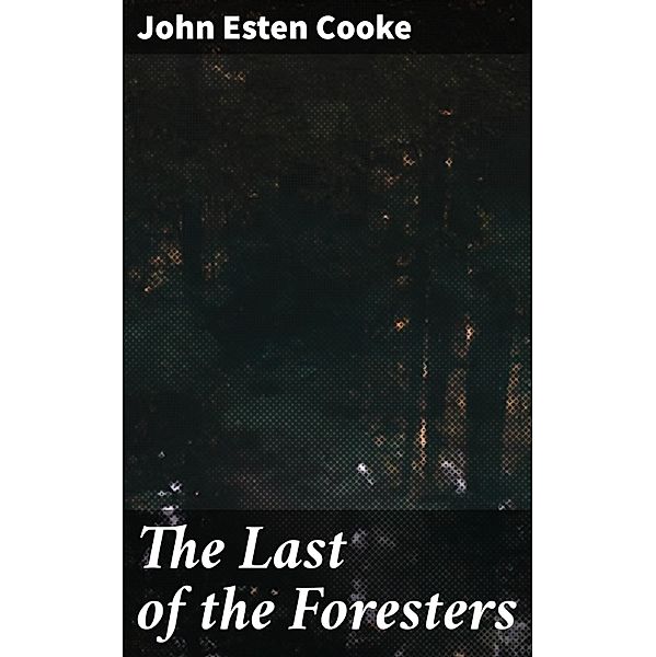 The Last of the Foresters, John Esten Cooke