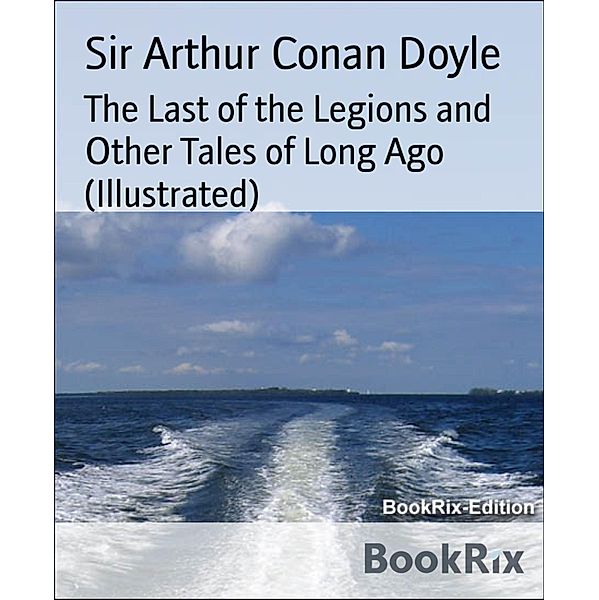 The Last of the Legions and Other Tales of Long Ago (Illustrated), Arthur Conan Doyle