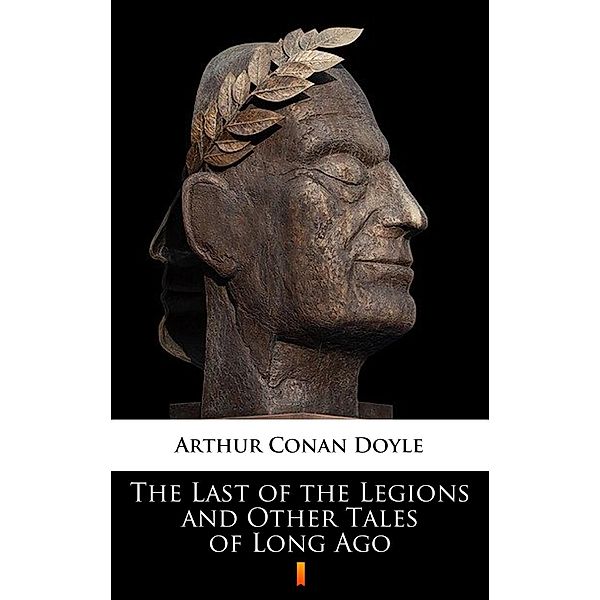 The Last of the Legions and Other Tales of Long Ago, Arthur Conan Doyle