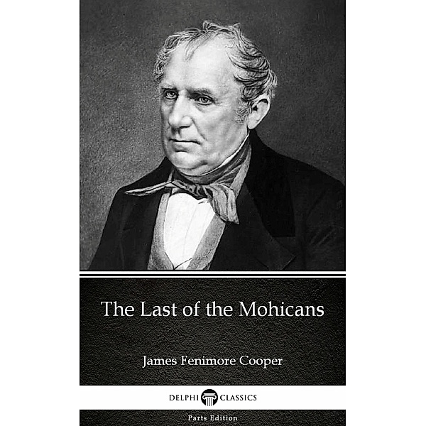 The Last of the Mohicans by James Fenimore Cooper - Delphi Classics (Illustrated) / Delphi Parts Edition (James Fenimore Cooper) Bd.6, James Fenimore Cooper