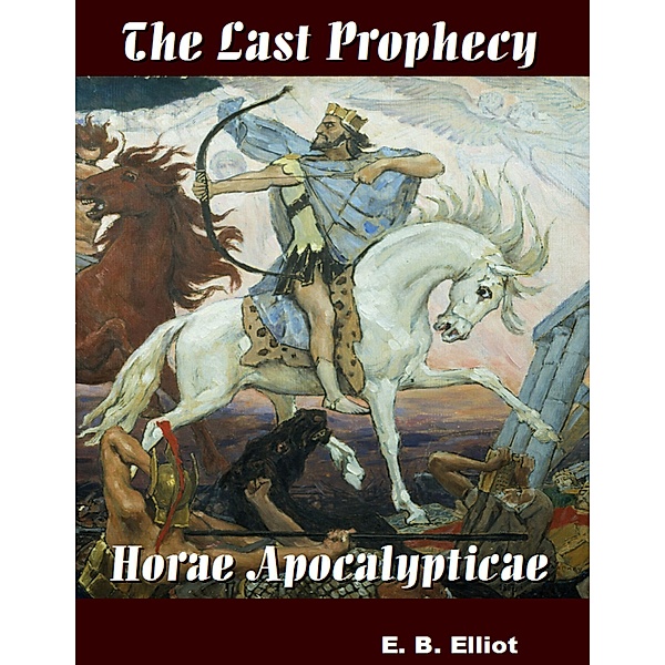 The Last Prophecy - Horae Apocalypticae, E. B. Elliot
