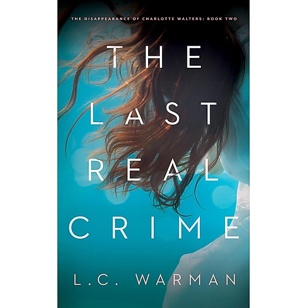 The Last Real Crime (The Disappearance of Charlotte Walters, #2) / The Disappearance of Charlotte Walters, L. C. Warman