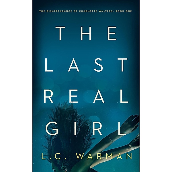 The Last Real Girl (The Disappearance of Charlotte Walters, #1) / The Disappearance of Charlotte Walters, L. C. Warman