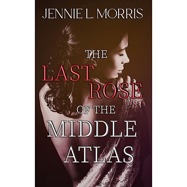 The Last Rose of the Middle Atlas, Jennie L. Morris