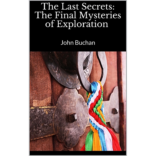 The Last Secrets: The Final Mysteries of Exploration, John Buchan