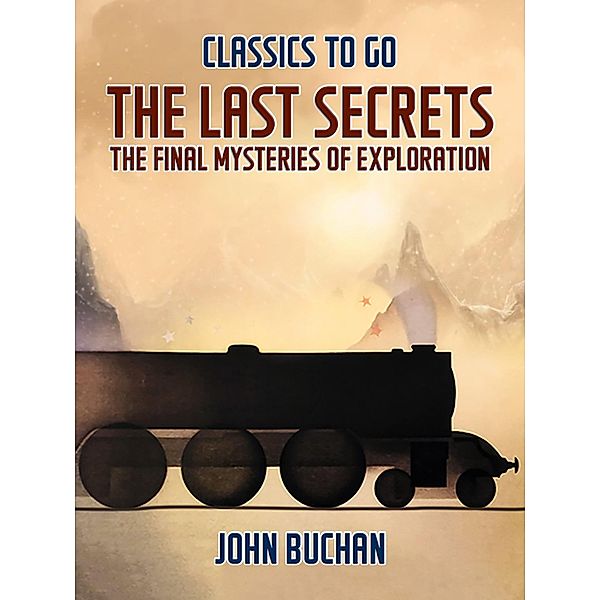 The Last Secrets The Final Mysteries of Exploration, John Buchan