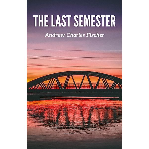The Last Semester, Andrew Charles Fischer