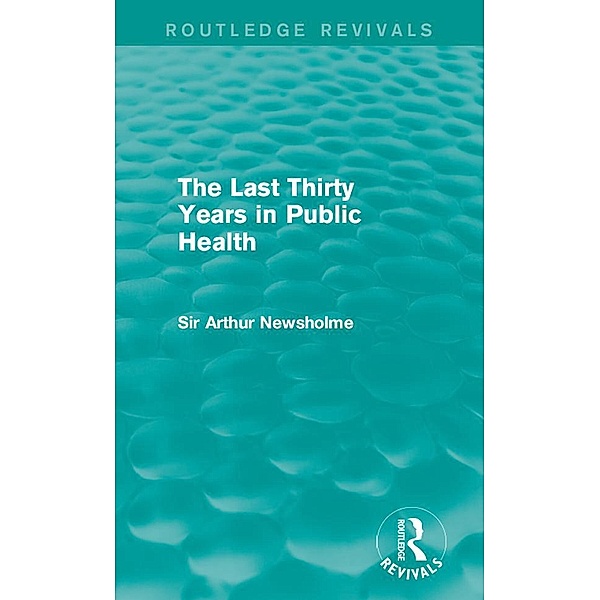 The Last Thirty Years in Public Health (Routledge Revivals), Arthur Newsholme