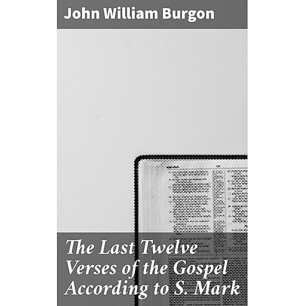 The Last Twelve Verses of the Gospel According to S. Mark, John William Burgon