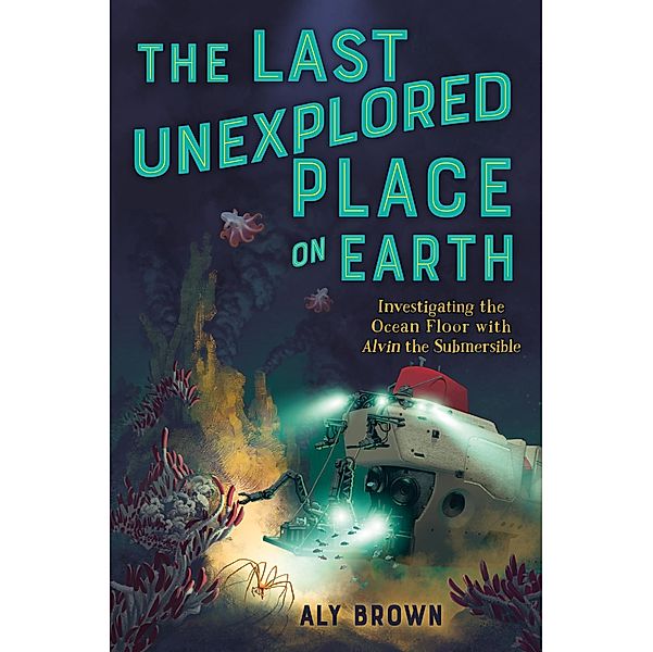 The Last Unexplored Place on Earth: Investigating the Ocean Floor with Alvin the Submersible, Aly Brown