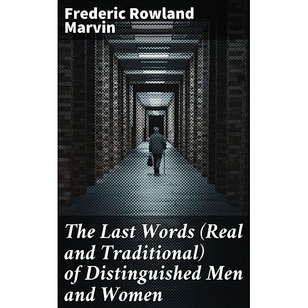 The Last Words (Real and Traditional) of Distinguished Men and Women, Frederic Rowland Marvin