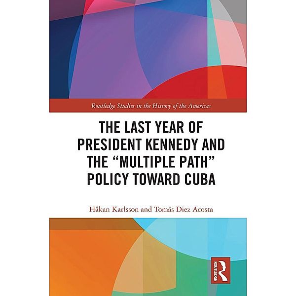 The Last Year of President Kennedy and the Multiple Path Policy Toward Cuba, Håkan Karlsson, Tomás Diez Acosta