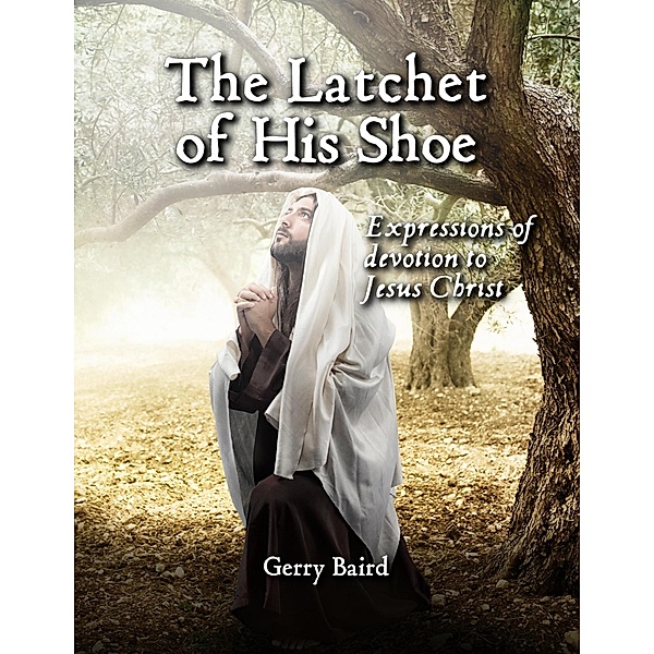 The Latchet of His Shoe: Expressions of Devotion to Jesus Christ, Gerry Baird