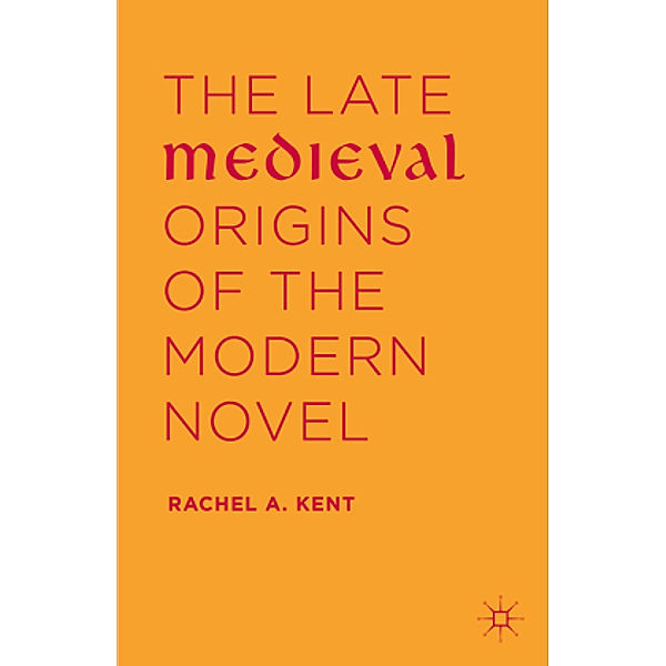 The Late Medieval Origins of the Modern Novel, Rachel A. Kent