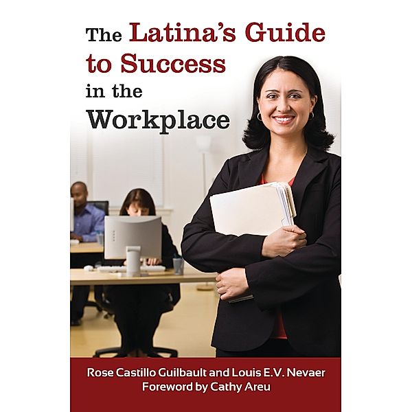 The Latina's Guide to Success in the Workplace, Rose Castillo Guilbault, Louis E. V. Nevaer