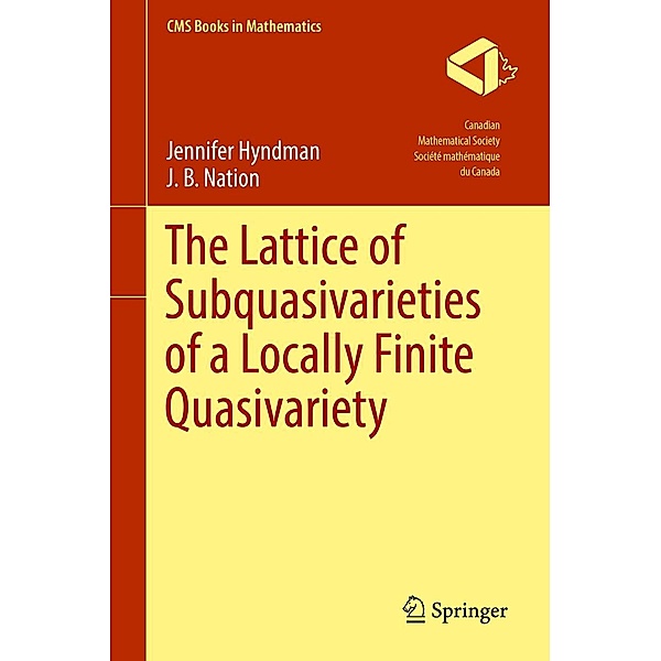 The Lattice of Subquasivarieties of a Locally Finite Quasivariety / CMS Books in Mathematics, Jennifer Hyndman, J. B. Nation