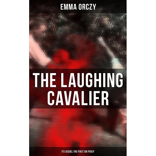 THE LAUGHING CAVALIER (& Its Sequel The First Sir Percy), Emma Orczy