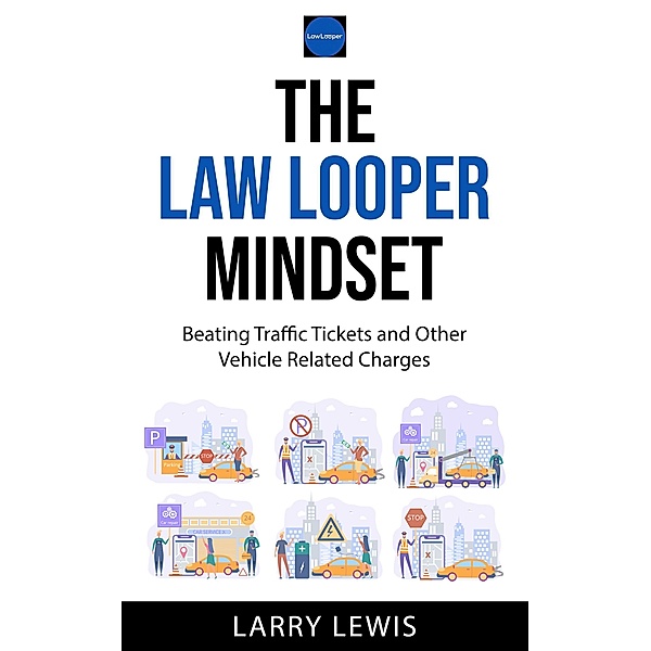 The Law Looper Mindset - Beating Traffic Tickets and Other Vehicle Related Charges, Larry Lewis