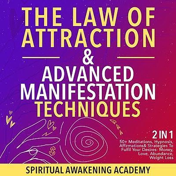 The Law Of Attraction & Advanced Manifestation Techniques (2 in 1) / Dogo Capital Ltd, Spiritual Awakening Academy