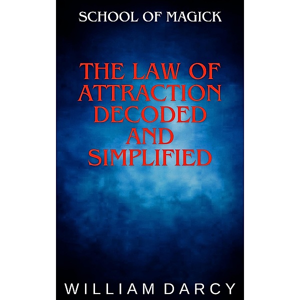 The Law of Attraction Decoded and Simplified (School of Magick, #6) / School of Magick, William Darcy