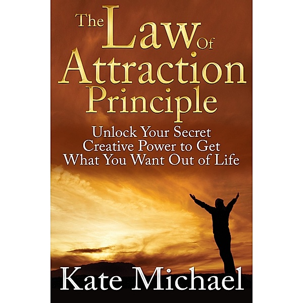The Law of Attraction Principle: Unlock Your Secret Creative Power to Get What You Want Out of Life / eBookIt.com, Kate Michael