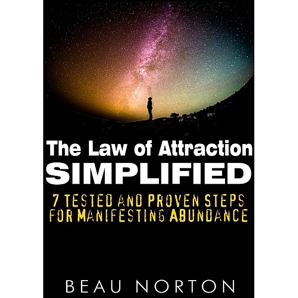 The Law of Attraction Simplified: 7 Tested and Proven Steps for Manifesting Abundance, Beau Norton