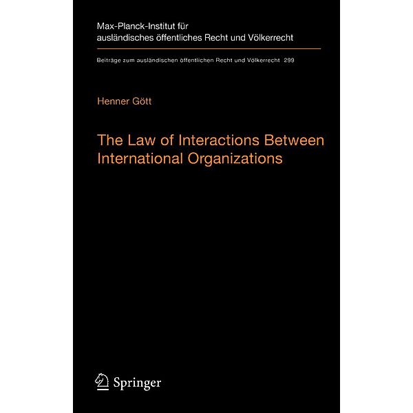 The Law of Interactions Between International Organizations / Beiträge zum ausländischen öffentlichen Recht und Völkerrecht Bd.299, Henner Gött