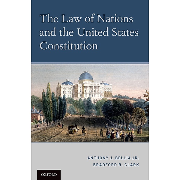 The Law of Nations and the United States Constitution, Anthony J. Bellia Jr., Bradford R. Clark