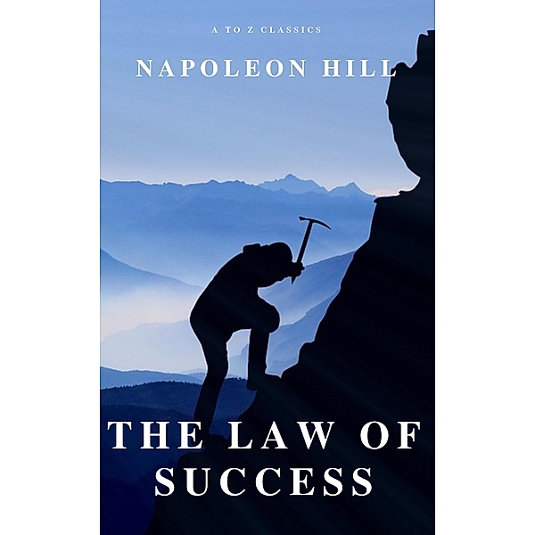 The Law of Success: In Sixteen Lessons, Napoleon Hill, A To Z Classics