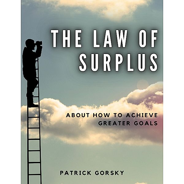 The Law of Surplus - About How to Achieve Greater Goals, Patrick Gorsky