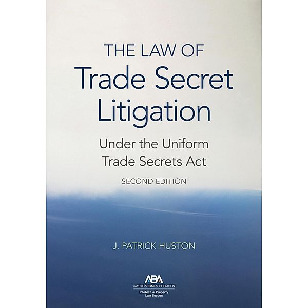 The Law of Trade Secret Litigation Under the Uniform Trade Secrets Act, Second Edition, J. Patrick Huson
