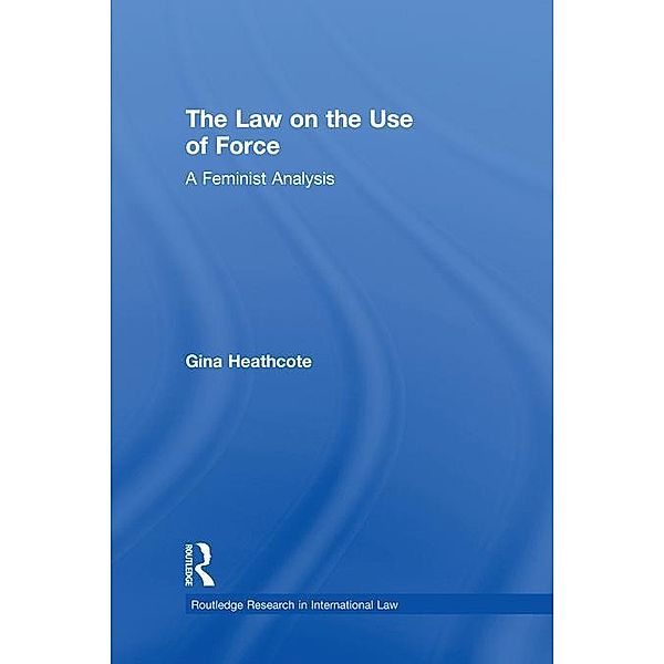 The Law on the Use of Force / Routledge Research in International Law, Gina Heathcote