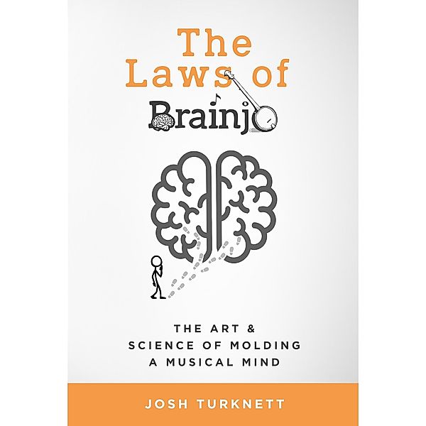 The Laws of Brainjo: The Art & Science of Molding a Musical Mind, Josh Turknett