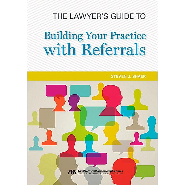 The Lawyer's Guide to Building Your Practice with Referrals / American Bar Association, Steven J. Shaer