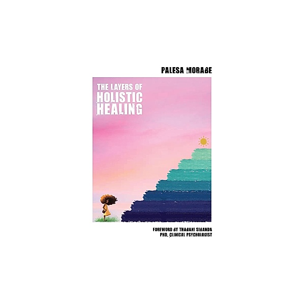 The Layers of Holistic Healing - Foreword  by Thabani Sibanda PHD, Clinical Psychologist, Palesa Morabe