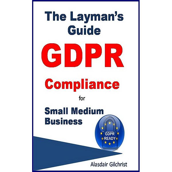 The Layman's Guide GDPR Compliance for Small Medium Business, Alasdair Gilchrist