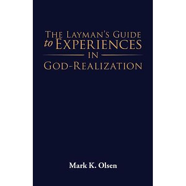The Layman's Guide to Experiences in God-Realization / Mark K. Olsen, Mark K. Olsen