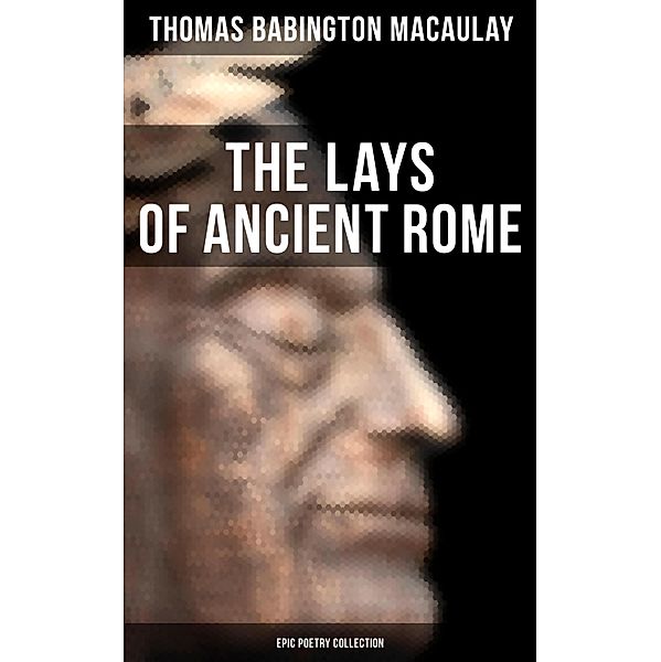 The Lays of Ancient Rome (Epic Poetry Collection), Thomas Babington Macaulay