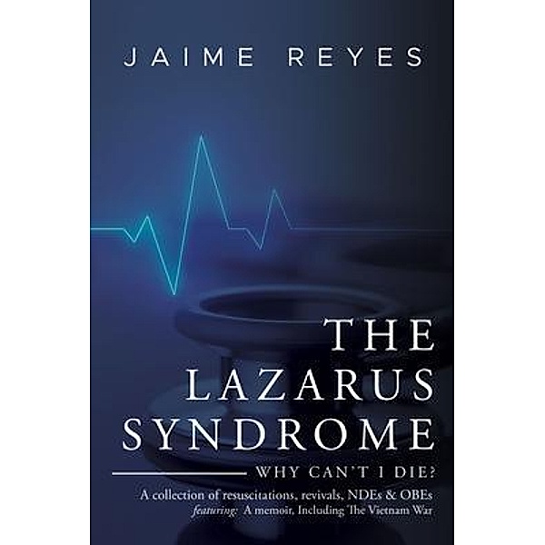 The Lazarus Syndrome: Why Can't I Die? A collection of resuscitations, revivals, NDEs & OBEs Featuring, Jaime Reyes