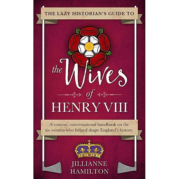 The Lazy Historian's Guide to the Wives of Henry VIII / The Lazy Historian, Jillianne Hamilton