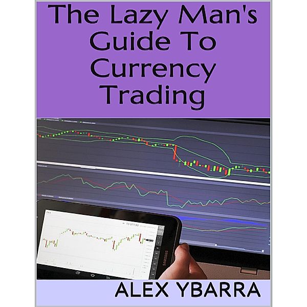 The Lazy Man's Guide to Currency Trading, Alex Ybarra