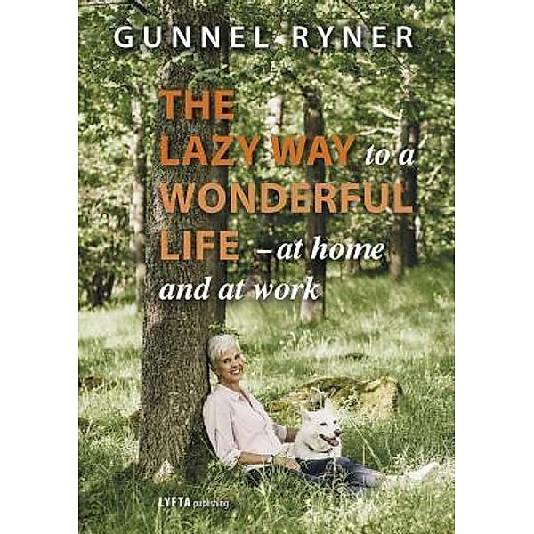 The Lazy Way to a Wonderful Life - at home and at work, Gunnel Ryner