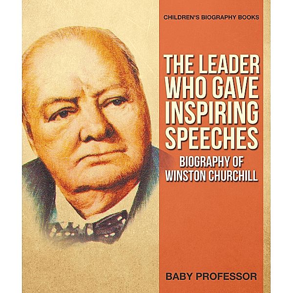 The Leader Who Gave Inspiring Speeches - Biography of Winston Churchill | Children's Biography Books / Baby Professor, Baby