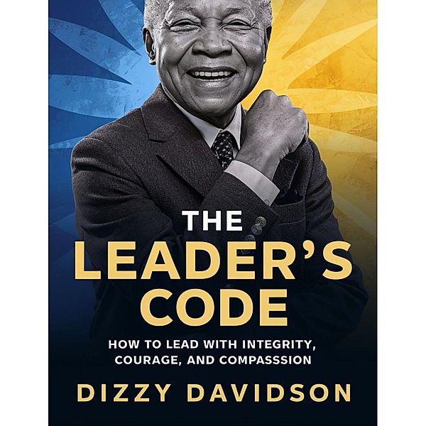 The Leader's Code: How To Lead With Integrity, Courage, And Compassion (Leaders and Leadership, #4) / Leaders and Leadership, Dizzy Davidson