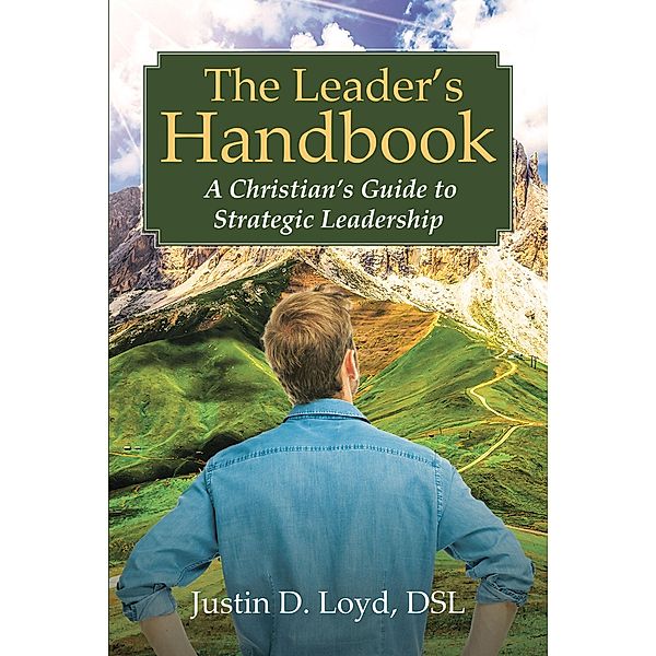 The Leader's Handbook  A Christian's Guide to Strategic Leadership, Justin D. Loyd DSL