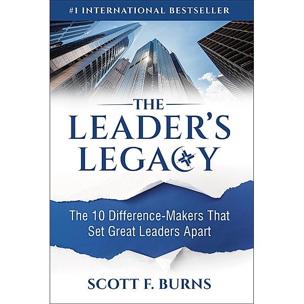 The Leader's Legacy: The 10 Difference-Makers That Set Great Leaders Apart, Scott F. Burns