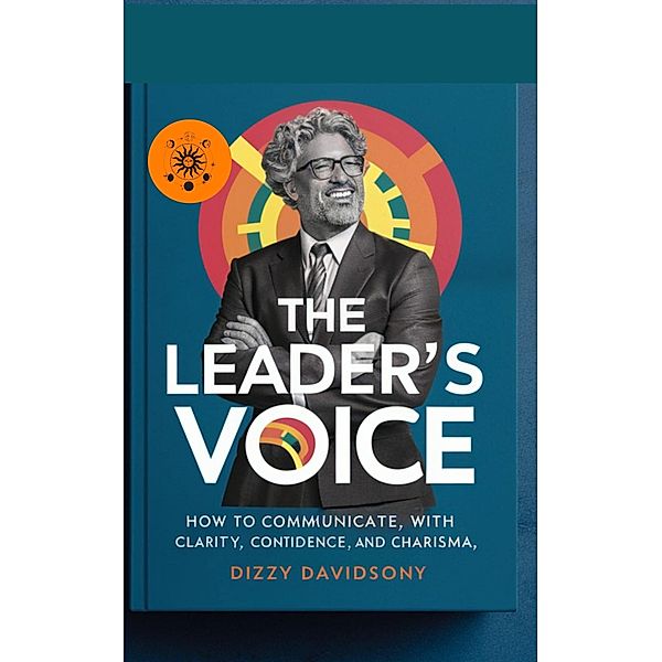 The Leader's Voice: How to Communicate with Clarity, Confidence, and Charisma (Leaders and Leadership, #9) / Leaders and Leadership, Dizzy Davidson