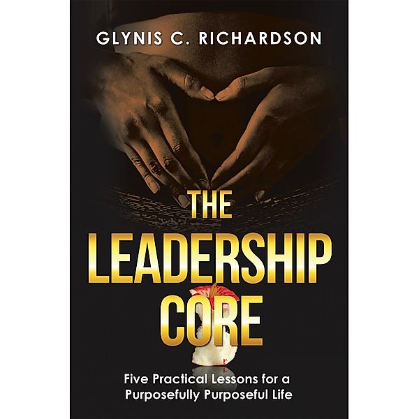 The Leadership Core: Five Practical Lessons for a Purposefully Purposeful Life, Glynis C. Richardson