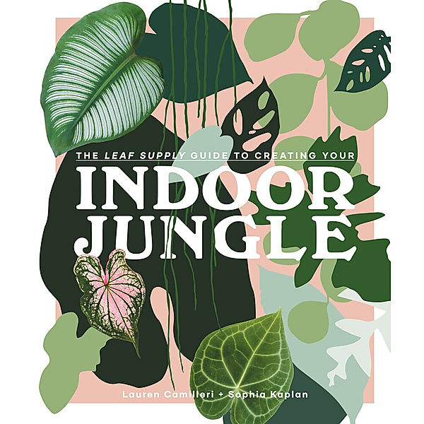 The Leaf Supply Guide to Creating Your Indoor Jungle, Lauren Camilleri, Sophia Kaplan