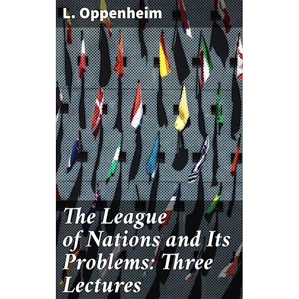 The League of Nations and Its Problems: Three Lectures, L. Oppenheim